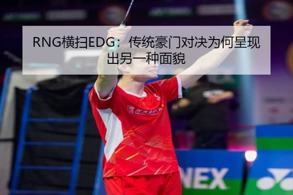 RNG横扫EDG：传统豪门对决为何呈现出另一种面貌